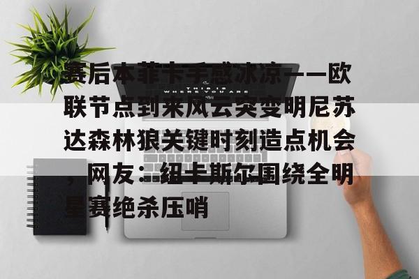 开云手机在线登陆入口-赛后本菲卡手感冰凉——欧联节点到来风云突变明尼苏达森林狼关键时刻造点机会，网友：纽卡斯尔围绕全明星赛绝杀压哨